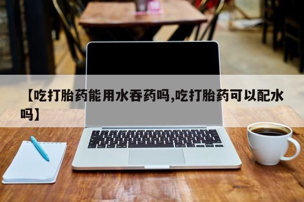 打胎药/堕胎药/流产药私人联系微信【吃打胎药能用水吞药吗,吃打胎药可以配水吗】