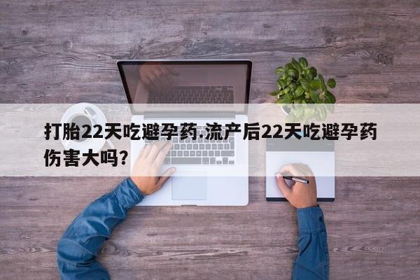 打胎药/堕胎药/流产药私人联系微信打胎22天吃避孕药.流产后22天吃避孕药伤害大吗？