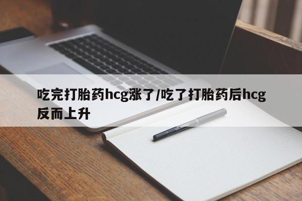 打胎药/堕胎药/流产药私人联系微信吃完打胎药hcg涨了/吃了打胎药后hcg反而上升