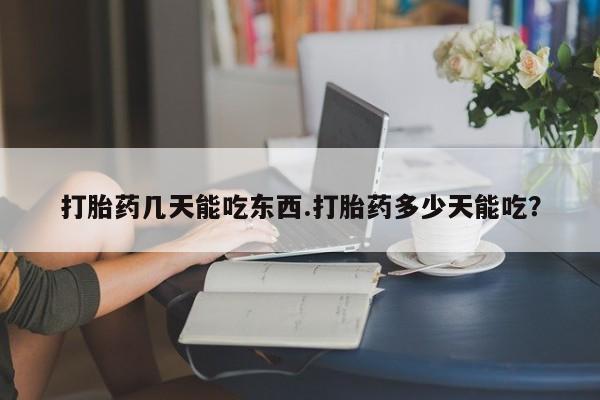 打胎药/堕胎药/流产药私人联系微信打胎药几天能吃东西.打胎药多少天能吃？