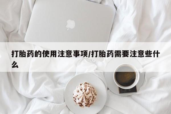 打胎药/堕胎药/流产药私人联系微信打胎药的使用注意事项/打胎药需要注意些什么