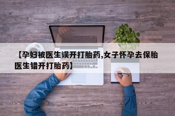 打胎药/堕胎药/流产药私人联系微信【孕妇被医生误开打胎药,女子怀孕去保胎 医生错开打胎药】