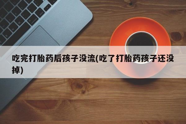 打胎药/堕胎药/流产药私人联系微信吃完打胎药后孩子没流(吃了打胎药孩子还没掉)