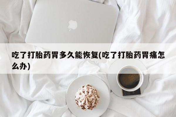 打胎药/堕胎药/流产药私人联系微信吃了打胎药胃多久能恢复(吃了打胎药胃痛怎么办)