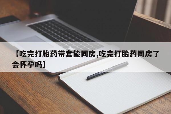 打胎药/堕胎药/流产药私人联系微信【吃完打胎药带套能同房,吃完打胎药同房了会怀孕吗】