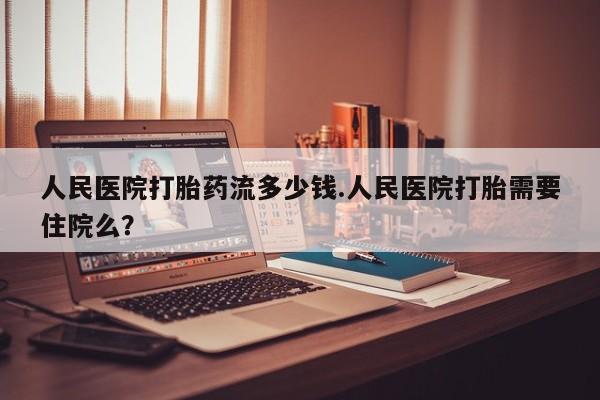 打胎药/堕胎药/流产药私人联系微信人民医院打胎药流多少钱.人民医院打胎需要住院么？