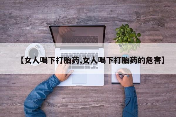 打胎药/堕胎药/流产药私人联系微信【女人喝下打胎药,女人喝下打胎药的危害】