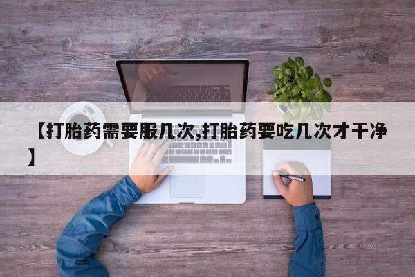 打胎药/堕胎药/流产药私人联系微信【打胎药需要服几次,打胎药要吃几次才干净】