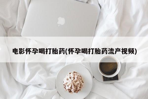 打胎药/堕胎药/流产药私人联系微信电影怀孕喝打胎药(怀孕喝打胎药流产视频)