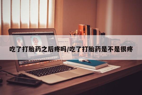 打胎药/堕胎药/流产药私人联系微信吃了打胎药之后疼吗/吃了打胎药是不是很疼