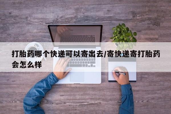 打胎药/堕胎药/流产药私人联系微信打胎药哪个快递可以寄出去/寄快递寄打胎药会怎么样