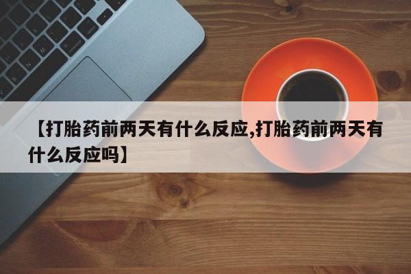 打胎药/堕胎药/流产药私人联系微信【打胎药前两天有什么反应,打胎药前两天有什么反应吗】
