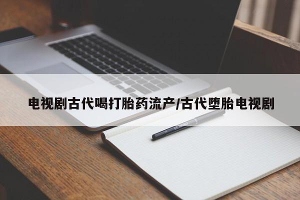 打胎药/堕胎药/流产药私人联系微信电视剧古代喝打胎药流产/古代堕胎电视剧