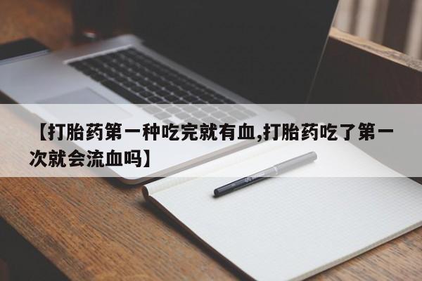 打胎药/堕胎药/流产药私人联系微信【打胎药第一种吃完就有血,打胎药吃了第一次就会流血吗】