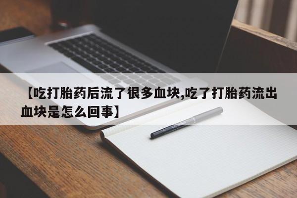 打胎药/堕胎药/流产药私人联系微信【吃打胎药后流了很多血块,吃了打胎药流出血块是怎么回事】