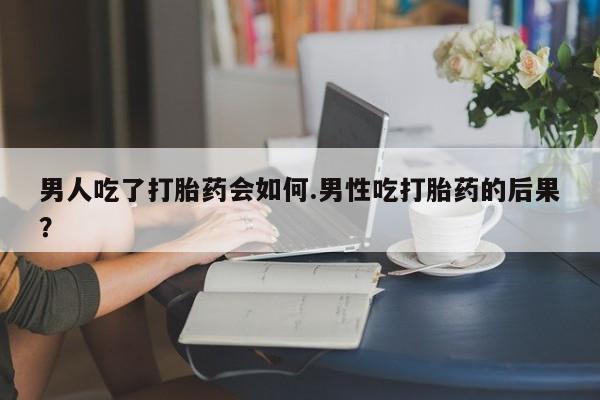 打胎药/堕胎药/流产药私人联系微信男人吃了打胎药会如何.男性吃打胎药的后果？