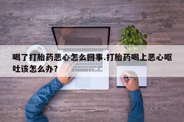 打胎药/堕胎药/流产药私人联系微信喝了打胎药恶心怎么回事.打胎药喝上恶心呕吐该怎么办？
