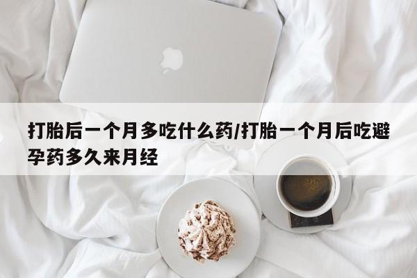 打胎药/堕胎药/流产药私人联系微信打胎后一个月多吃什么药/打胎一个月后吃避孕药多久来月经