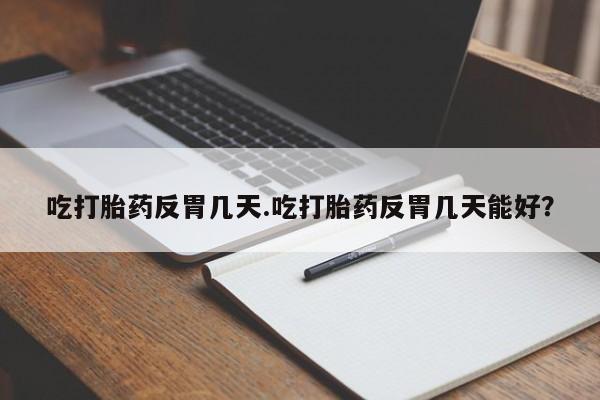 打胎药/堕胎药/流产药私人联系微信吃打胎药反胃几天.吃打胎药反胃几天能好？
