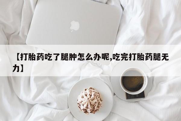 打胎药/堕胎药/流产药私人联系微信【打胎药吃了腿肿怎么办呢,吃完打胎药腿无力】
