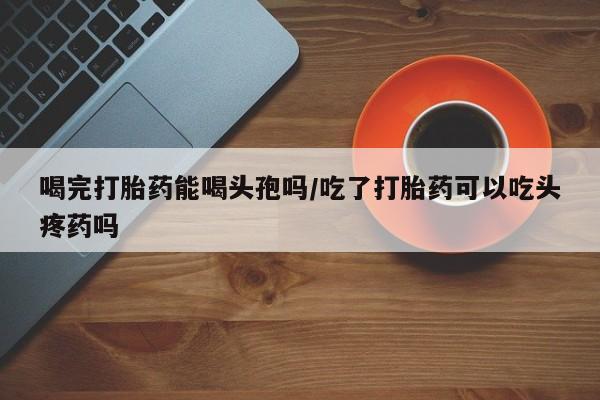 打胎药/堕胎药/流产药私人联系微信喝完打胎药能喝头孢吗/吃了打胎药可以吃头疼药吗