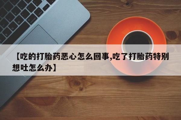 打胎药/堕胎药/流产药私人联系微信【吃的打胎药恶心怎么回事,吃了打胎药特别想吐怎么办】