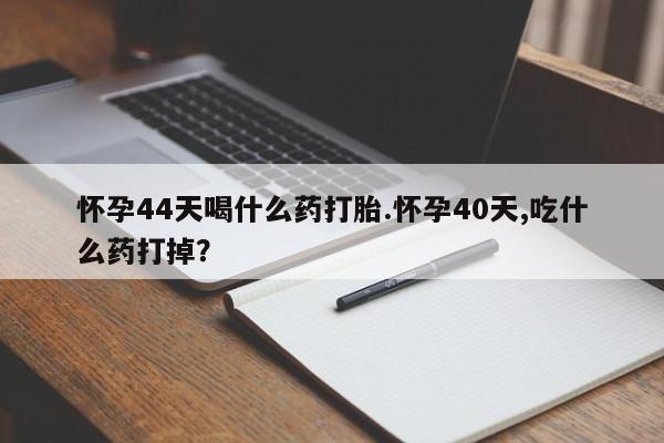 打胎药/堕胎药/流产药私人联系微信怀孕44天喝什么药打胎.怀孕40天,吃什么药打掉？