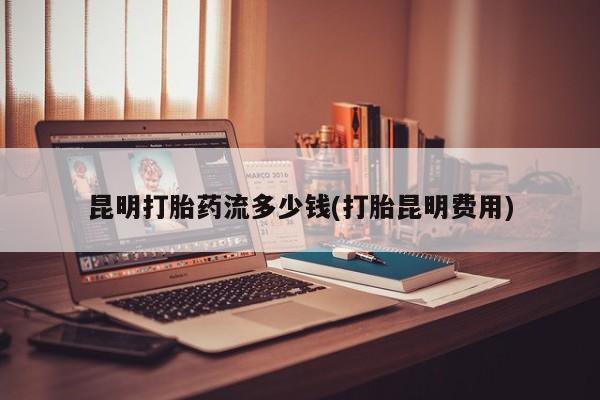 打胎药/堕胎药/流产药私人联系微信昆明打胎药流多少钱(打胎昆明费用)