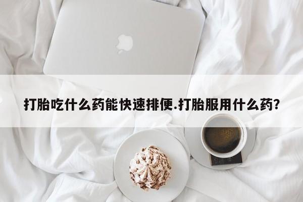 打胎药/堕胎药/流产药私人联系微信打胎吃什么药能快速排便.打胎服用什么药？