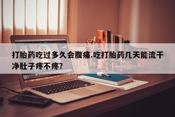 打胎药/堕胎药/流产药私人联系微信打胎药吃过多久会腹痛.吃打胎药几天能流干净肚子疼不疼？