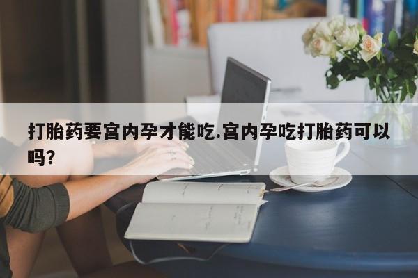 打胎药/堕胎药/流产药私人联系微信打胎药要宫内孕才能吃.宫内孕吃打胎药可以吗？
