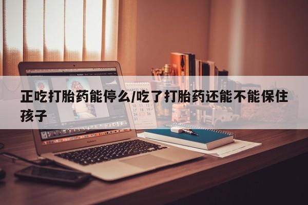 打胎药/堕胎药/流产药私人联系微信正吃打胎药能停么/吃了打胎药还能不能保住孩子
