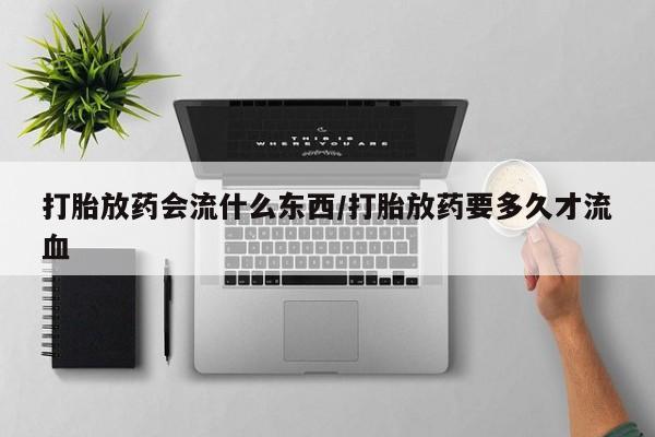 打胎药/堕胎药/流产药私人联系微信打胎放药会流什么东西/打胎放药要多久才流血