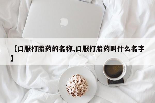 打胎药/堕胎药/流产药私人联系微信【口服打胎药的名称,口服打胎药叫什么名字】