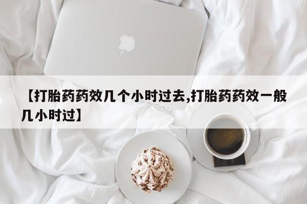 打胎药/堕胎药/流产药私人联系微信【打胎药药效几个小时过去,打胎药药效一般几小时过】