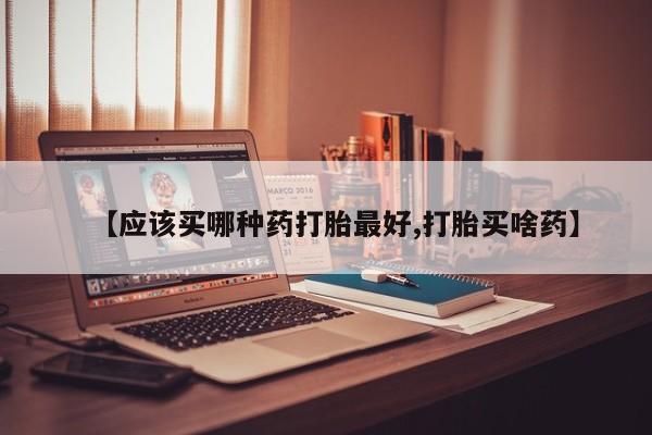 打胎药/堕胎药/流产药私人联系微信【应该买哪种药打胎最好,打胎买啥药】
