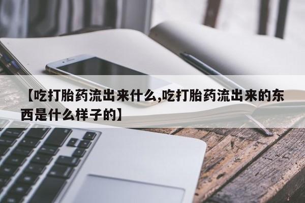 打胎药/堕胎药/流产药私人联系微信【吃打胎药流出来什么,吃打胎药流出来的东西是什么样子的】