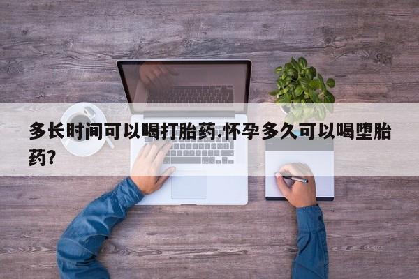 打胎药/堕胎药/流产药私人联系微信多长时间可以喝打胎药.怀孕多久可以喝堕胎药？