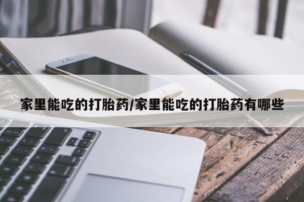 打胎药/堕胎药/流产药私人联系微信家里能吃的打胎药/家里能吃的打胎药有哪些