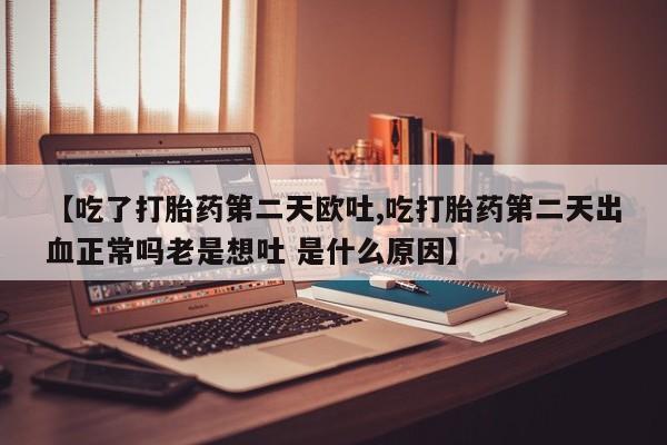 打胎药/堕胎药/流产药私人联系微信【吃了打胎药第二天欧吐,吃打胎药第二天出血正常吗老是想吐 是什么原因】