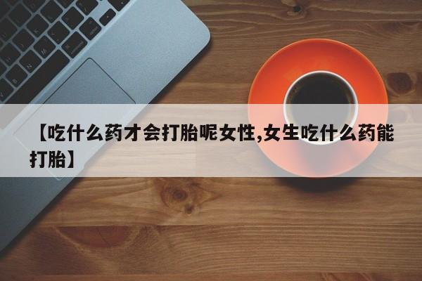 打胎药/堕胎药/流产药私人联系微信【吃什么药才会打胎呢女性,女生吃什么药能打胎】