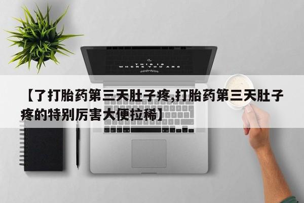 打胎药/堕胎药/流产药私人联系微信【了打胎药第三天肚子疼,打胎药第三天肚子疼的特别厉害大便拉稀】