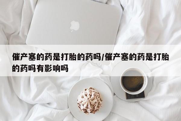 打胎药/堕胎药/流产药私人联系微信催产塞的药是打胎的药吗/催产塞的药是打胎的药吗有影响吗