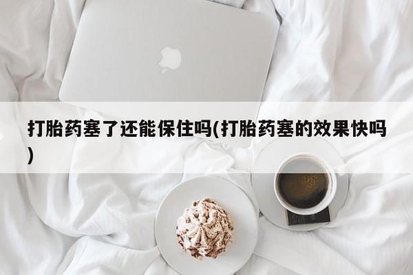 打胎药/堕胎药/流产药私人联系微信打胎药塞了还能保住吗(打胎药塞的效果快吗)