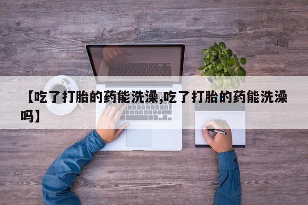 打胎药/堕胎药/流产药私人联系微信【吃了打胎的药能洗澡,吃了打胎的药能洗澡吗】