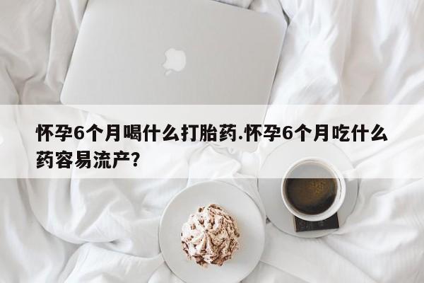 打胎药/堕胎药/流产药私人联系微信怀孕6个月喝什么打胎药.怀孕6个月吃什么药容易流产？