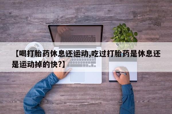 打胎药/堕胎药/流产药私人联系微信【喝打胎药休息还运动,吃过打胎药是休息还是运动掉的快?】
