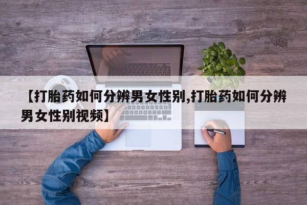 打胎药/堕胎药/流产药私人联系微信【打胎药如何分辨男女性别,打胎药如何分辨男女性别视频】