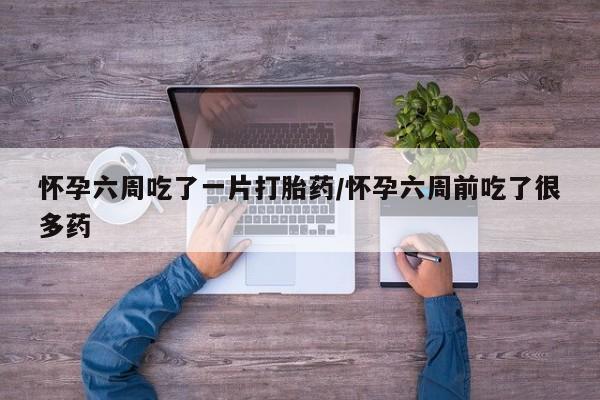 打胎药/堕胎药/流产药私人联系微信怀孕六周吃了一片打胎药/怀孕六周前吃了很多药