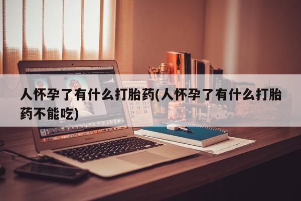 打胎药/堕胎药/流产药私人联系微信人怀孕了有什么打胎药(人怀孕了有什么打胎药不能吃)